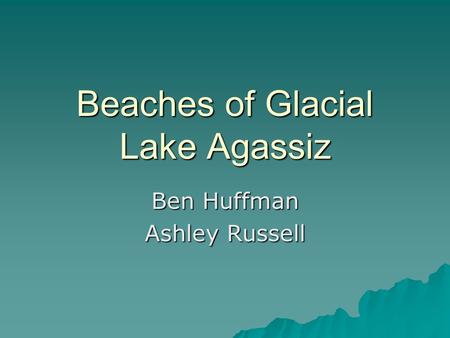 Beaches of Glacial Lake Agassiz Ben Huffman Ashley Russell.
