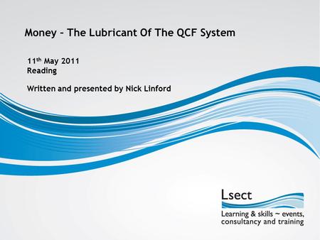 Money – The Lubricant Of The QCF System Written and presented by Nick Linford 11 th May 2011 Reading.