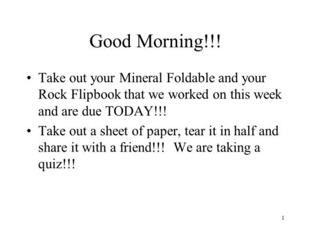 Good Morning!!! Take out your Mineral Foldable and your Rock Flipbook that we worked on this week and are due TODAY!!! Take out a sheet of paper, tear.