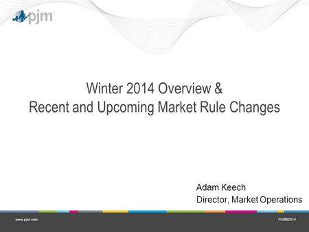 PJM©2014www.pjm.com Winter 2014 Overview & Recent and Upcoming Market Rule Changes Adam Keech Director, Market Operations.
