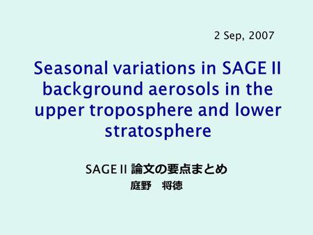 Seasonal variations in SAGE II background aerosols in the upper troposphere and lower stratosphere SAGE II 論文の要点まとめ 庭野 将徳 2 Sep, 2007.
