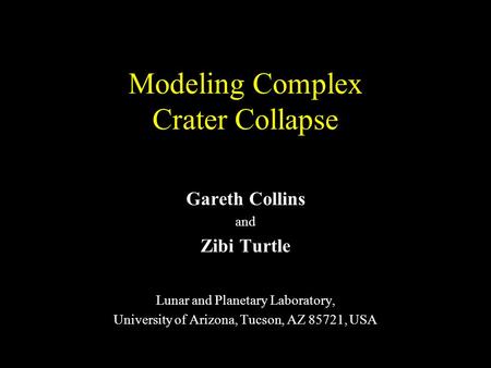 Modeling Complex Crater Collapse Gareth Collins and Zibi Turtle Lunar and Planetary Laboratory, University of Arizona, Tucson, AZ 85721, USA.