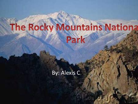By: Alexis C.. In On January 26 th 1915 The Rocky Mountains National Park was finally established by an act of Congress. The creation of the Rocky Mountains.