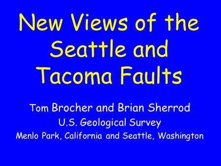 New Views of the Seattle and Tacoma Faults Tom Brocher and Brian Sherrod U.S. Geological Survey Menlo Park, California and Seattle, Washington.