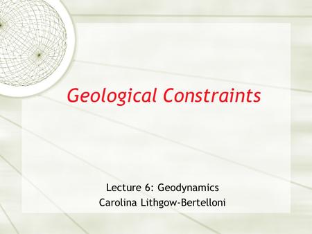 Geological Constraints Lecture 6: Geodynamics Carolina Lithgow-Bertelloni.