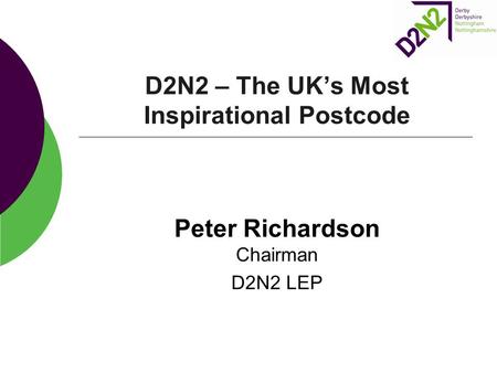 D2N2 – The UK’s Most Inspirational Postcode Peter Richardson Chairman D2N2 LEP.