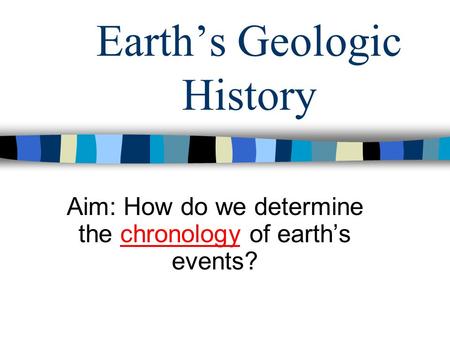 Earth’s Geologic History Aim: How do we determine the chronology of earth’s events?