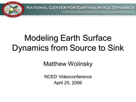 Modeling Earth Surface Dynamics from Source to Sink Matthew Wolinsky NCED Videoconference April 25, 2006.