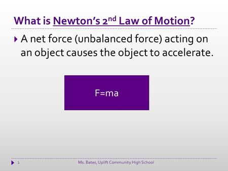 What is Newton’s 2 nd Law of Motion? 1  A net force (unbalanced force) acting on an object causes the object to accelerate. F=ma Ms. Bates, Uplift Community.