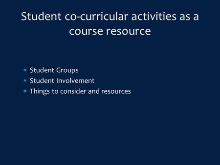  Student Groups  Student Involvement  Things to consider and resources Student co-curricular activities as a course resource.