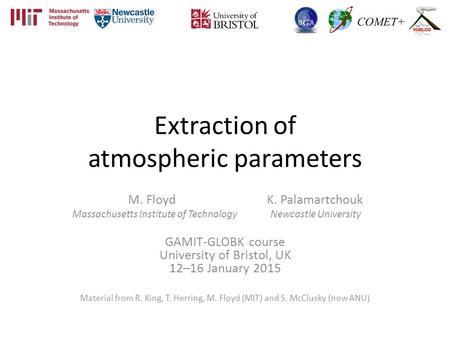 Extraction of atmospheric parameters M. Floyd K. Palamartchouk Massachusetts Institute of Technology Newcastle University GAMIT-GLOBK course University.