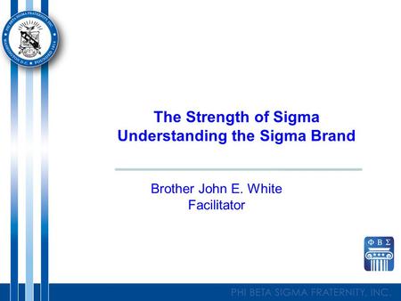 The Strength of Sigma Understanding the Sigma Brand Brother John E. White Facilitator.