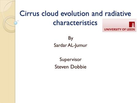 Cirrus cloud evolution and radiative characteristics By Sardar AL-Jumur Supervisor Steven Dobbie.