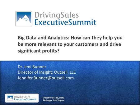Big Data and Analytics: How can they help you be more relevant to your customers and drive significant profits? Dr. Jeni Bunner Director of Insight; Outsell,
