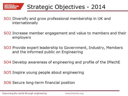 Improving the world through engineeringwww.imeche.orgImproving the world through engineering Strategic Objectives - 2014 SO1 Diversify and grow professional.