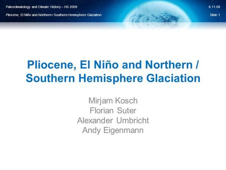Paleoclimatology and Climate History – HS 2009 Pliocene, El Niño and Northern / Southern Hemisphere Glaciation 6.11.09 Pliocene, El Niño and Northern /