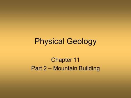 Physical Geology Chapter 11 Part 2 – Mountain Building.