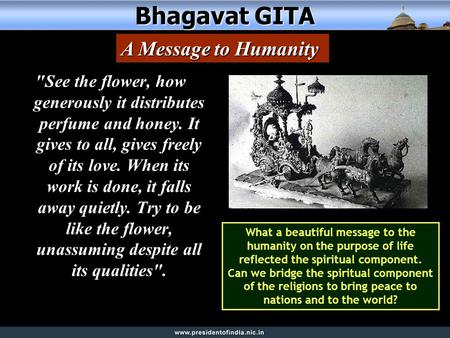 Bhagavat GITA See the flower, how generously it distributes perfume and honey. It gives to all, gives freely of its love. When its work is done, it falls.