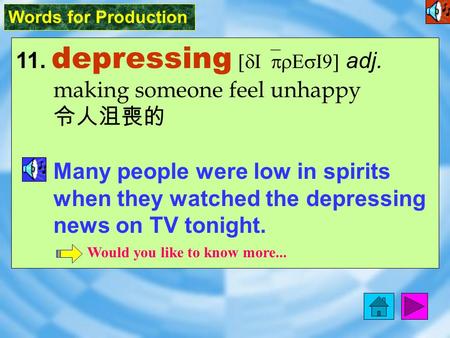 Words for Production 11. depressing [dI`prEsI9] adj. making someone feel unhappy 令人沮喪的 Many people were low in spirits when they watched the depressing.