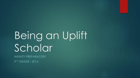 Being an Uplift Scholar INFINITY PREPARATORY 9 TH GRADE - 2014.