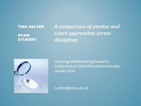 A comparison of mentor and coach approaches across disciplines Coaching and Mentoring Research Conference at Oxford Brookes University: January 2014