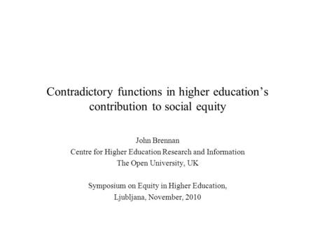 Contradictory functions in higher education’s contribution to social equity John Brennan Centre for Higher Education Research and Information The Open.