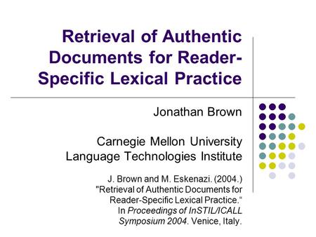 Retrieval of Authentic Documents for Reader- Specific Lexical Practice Jonathan Brown Carnegie Mellon University Language Technologies Institute J. Brown.