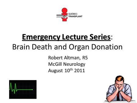 Emergency Lecture Series Emergency Lecture Series: Brain Death and Organ Donation Robert Altman, R5 McGill Neurology August 10 th 2011.