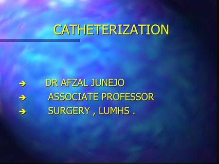 CATHETERIZATION DR AFZAL JUNEJO ASSOCIATE PROFESSOR SURGERY , LUMHS .