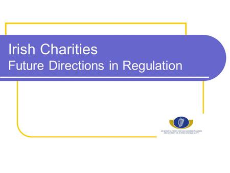 Irish Charities Future Directions in Regulation. Existing Regulatory Framework Statutory… Charities Act 2009 Charities Acts 1961 and 1973 Companies Acts.