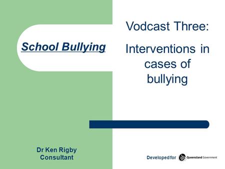 School Bullying Vodcast Three: Interventions in cases of bullying Dr Ken Rigby Consultant Developed for.