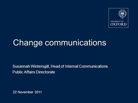 Change communications Susannah Wintersgill, Head of Internal Communications Public Affairs Directorate 22 November 2011 Page 1.