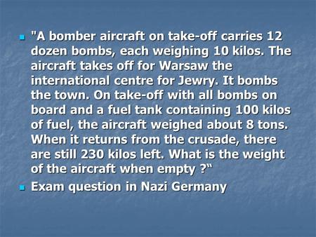 A bomber aircraft on take-off carries 12 dozen bombs, each weighing 10 kilos. The aircraft takes off for Warsaw the international centre for Jewry. It.