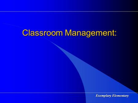 Exemplary Elementary Classroom Management: Exemplary Elementary Characteristics of an Effective Teacher High Expectations High Expectations Mastery Teaching.