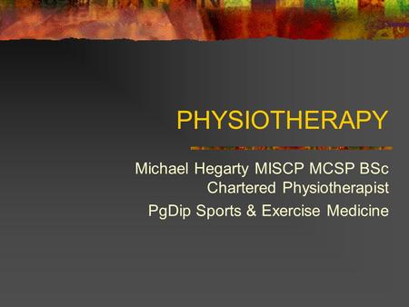 PHYSIOTHERAPY Michael Hegarty MISCP MCSP BSc Chartered Physiotherapist PgDip Sports & Exercise Medicine.