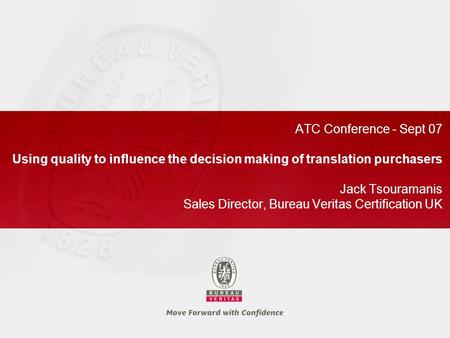 ATC Conference - Sept 07 Using quality to influence the decision making of translation purchasers Jack Tsouramanis Sales Director, Bureau Veritas Certification.