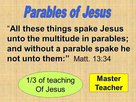 All these things spake Jesus unto the multitude in parables; and without a parable spake he not unto them:” “All these things spake Jesus unto the multitude.