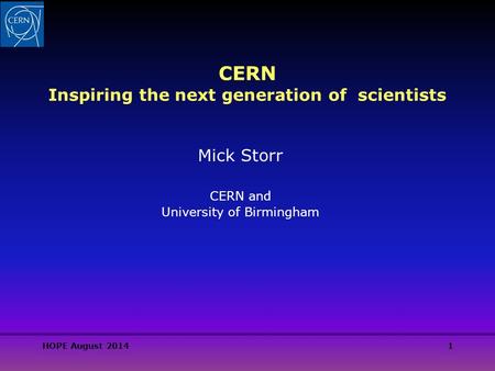 HOPE August 20141 CERN Inspiring the next generation of scientists Mick Storr CERN and University of Birmingham.