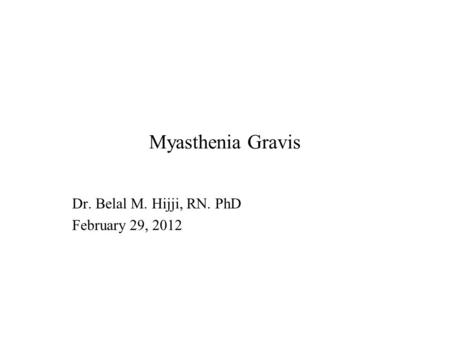 Myasthenia Gravis Dr. Belal M. Hijji, RN. PhD February 29, 2012.