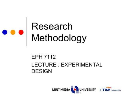 Research Methodology EPH 7112 LECTURE : EXPERIMENTAL DESIGN.