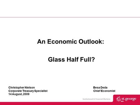Christopher Nielson Besa Deda Corporate Treasury Specialist Chief Economist 14 August, 2009 An Economic Outlook: Glass Half Full?