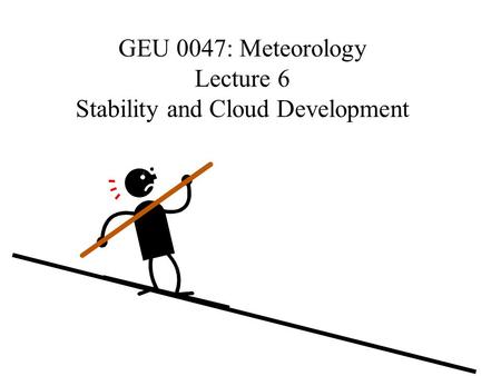 GEU 0047: Meteorology Lecture 6 Stability and Cloud Development.