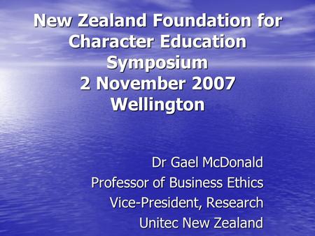 New Zealand Foundation for Character Education Symposium 2 November 2007 Wellington Dr Gael McDonald Professor of Business Ethics Vice-President, Research.