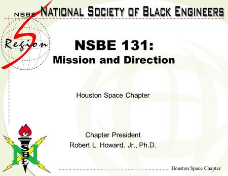 Houston Space Chapter NSBE 131: Mission and Direction Houston Space Chapter Chapter President Robert L. Howard, Jr., Ph.D.