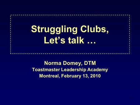 1 Struggling Clubs, Let’s talk … Norma Domey, DTM Toastmaster Leadership Academy Montreal, February 13, 2010.