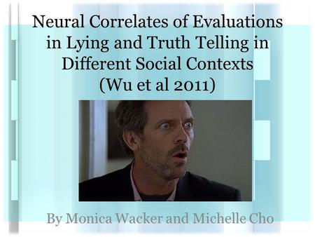 Neural Correlates of Evaluations in Lying and Truth Telling in Different Social Contexts (Wu et al 2011) By Monica Wacker and Michelle Cho.