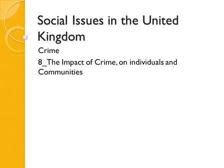 Social Issues in the United Kingdom Crime 8_The Impact of Crime, on individuals and Communities.