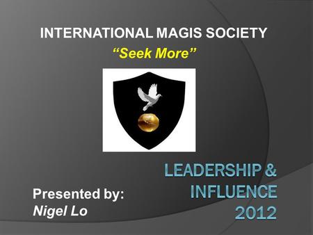 INTERNATIONAL MAGIS SOCIETY “Seek More” Presented by: Nigel Lo.