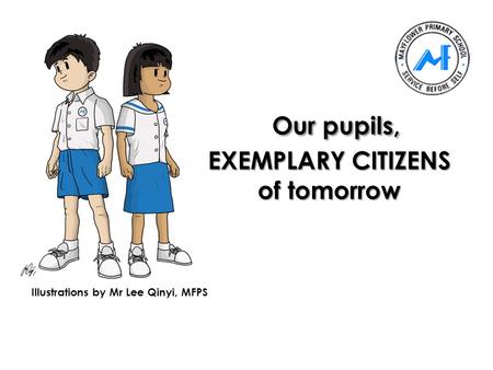 Our pupils, EXEMPLARY CITIZENS of tomorrow Illustrations by Mr Lee Qinyi, MFPS.