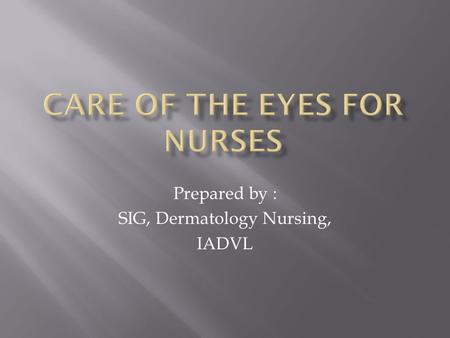 Prepared by : SIG, Dermatology Nursing, IADVL.  clean the eye of discharge and crusts  prior to eye drop installation  soothe eye irritation  prevent.